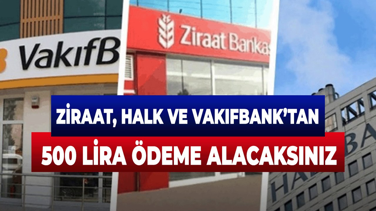 Kamu Banka Hesabı Olanlara Duyurulur! Ziraat Bankası, Halkbankası ve Vakıfbank’tan 500 Lira Ödeme Alacaksınız