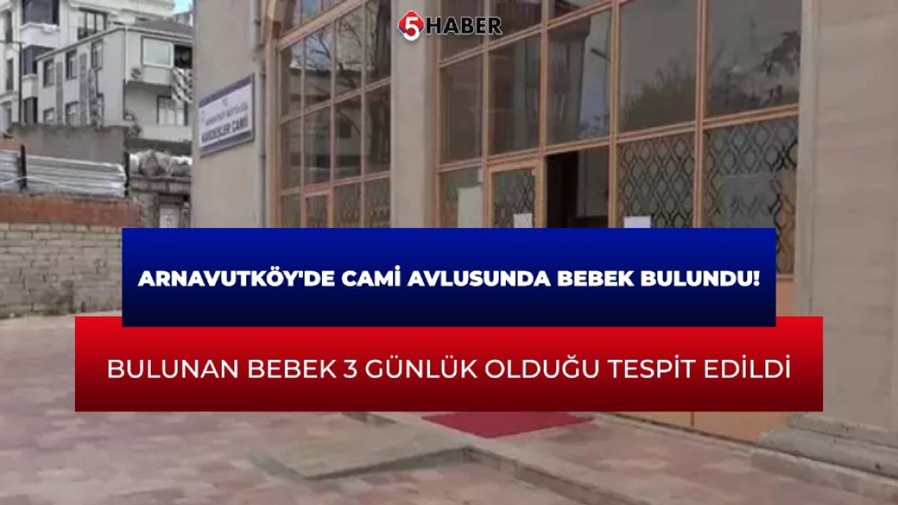 Arnavutköy'de cami avlusunda bebek bulundu! Bulunan bebek 3 günlük olduğu tespit edildi