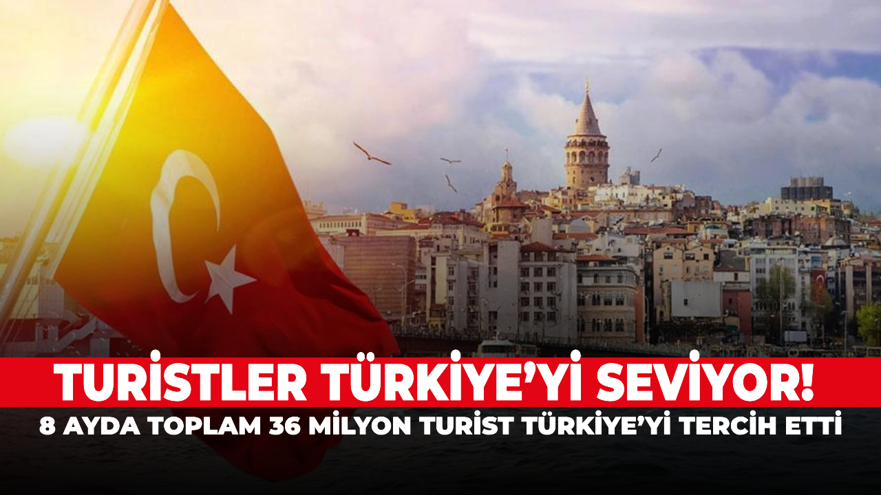 Turistler Türkiye’yi seviyor! 8 ayda toplam 36 milyon turist Türkiye’yi tercih etti