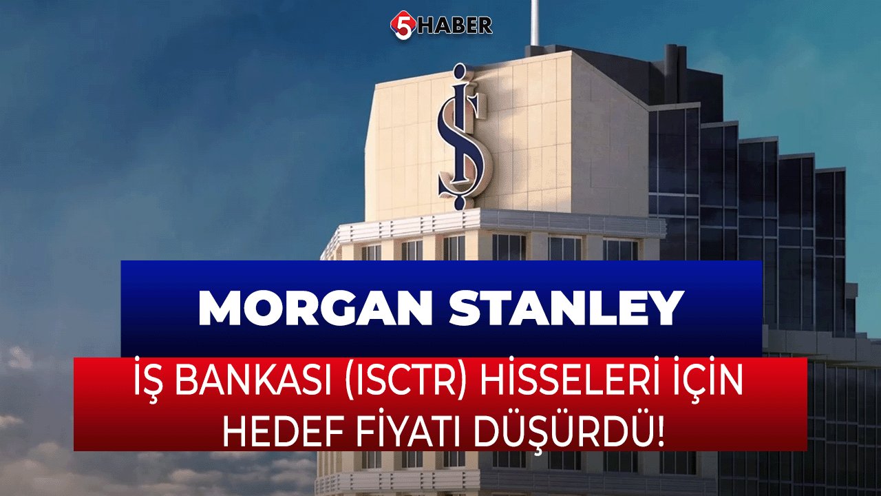 Morgan Stanley, İş Bankası (ISCTR) Hisseleri İçin Hedef Fiyatı Düşürdü!