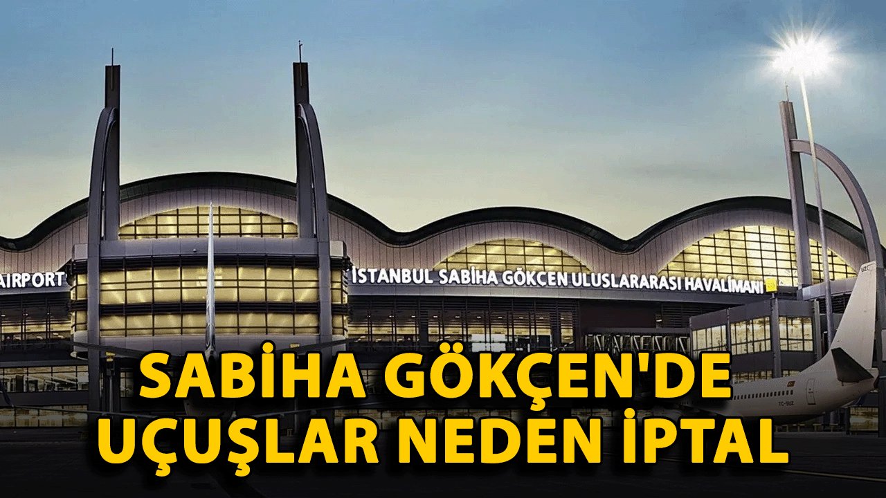 İstanbul'da hangi uçuşlar iptal edilecek? Sabiha Gökçen'de uçuşlar neden iptal