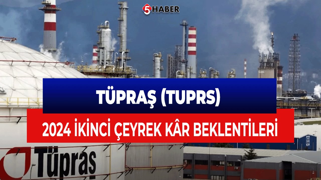 Tüpraş (TUPRS) 2024 İkinci Çeyrek Kâr Beklentileri