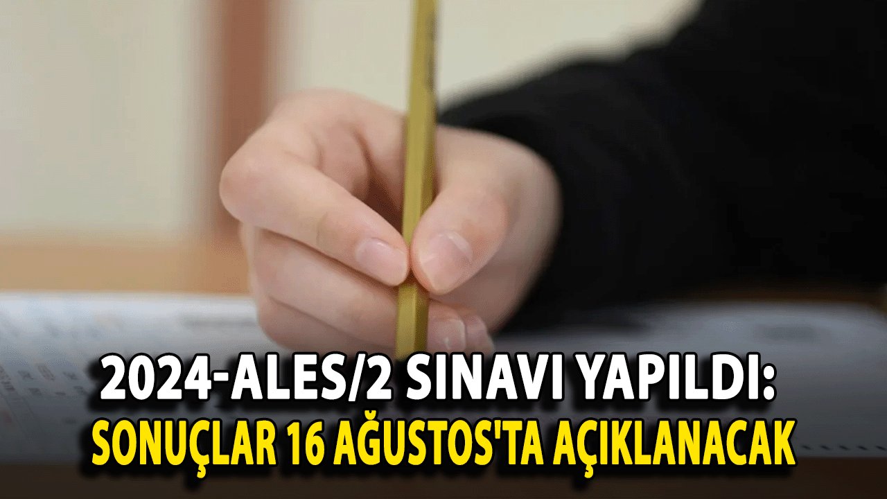 2024-ALES/2 Sınavı Yapıldı: Sonuçlar 16 Ağustos'ta Açıklanacak