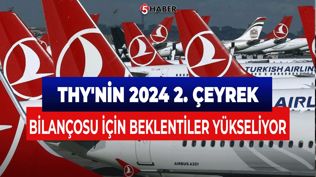 THY'nin 2024 2. Çeyrek Bilançosu İçin Beklentiler Yükseliyor