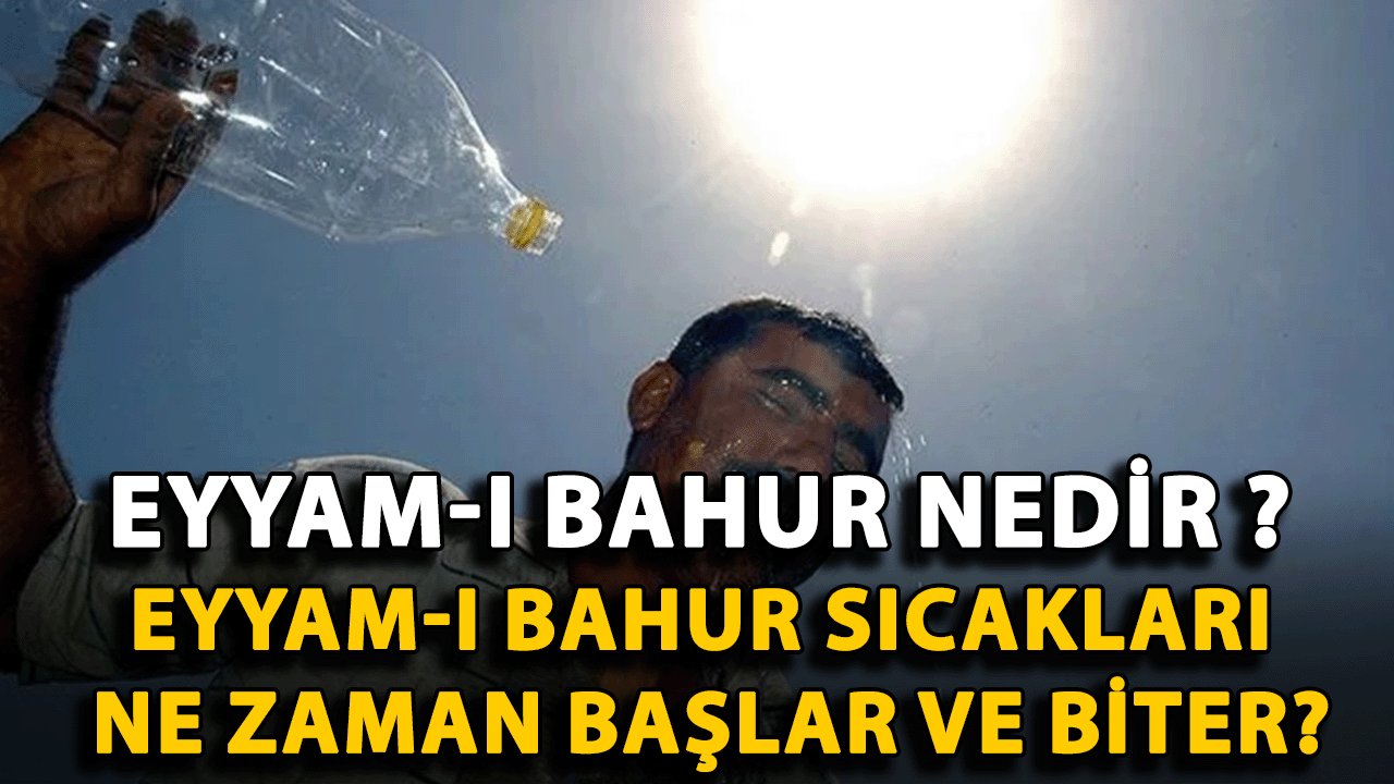 Eyyam-ı Bahur Nedir, Ne Demek? Eyyam-ı Bahur Sıcakları Ne Zaman Başlar ve Biter?