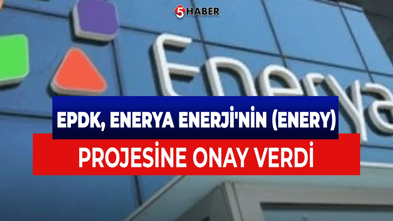 EPDK, Enerya Enerji'nin (ENERY) Projesine Onay Verdi