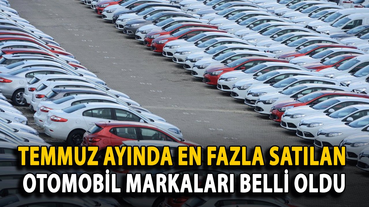 Otomobil Pazarında Temmuz Ayında En Çok Tercih Edilen Markalar Açıklandı