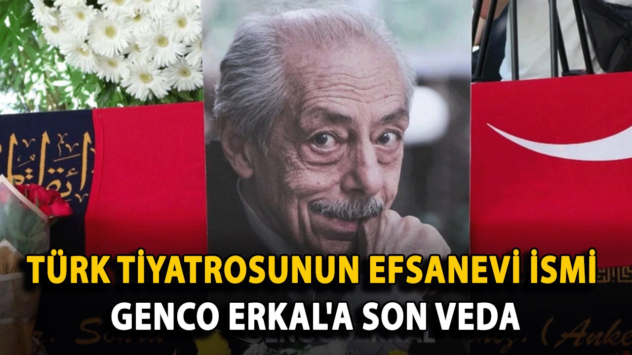 Türk Tiyatrosunun Efsanevi İsmi Genco Erkal'a Son Veda