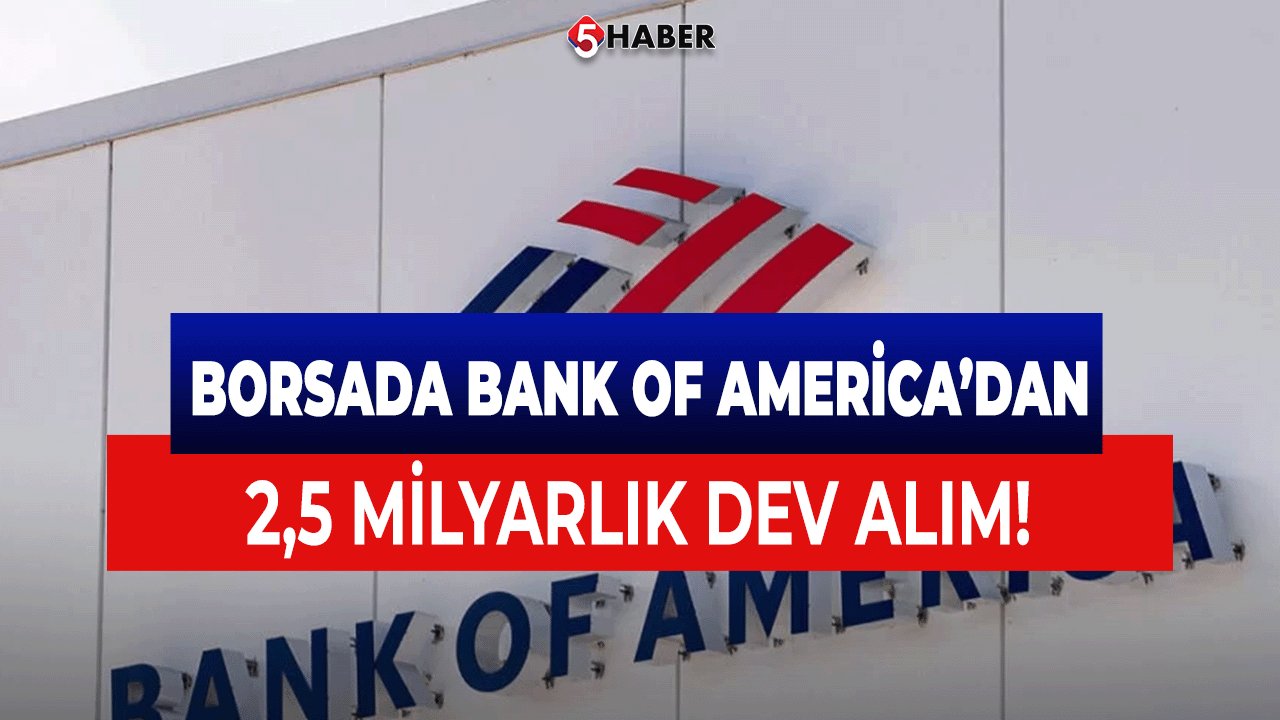 Borsada Bank of America’nın 2,5 Milyar TL'lik Büyük Alımı! İşte BOFA'nın Favori Hisseleri