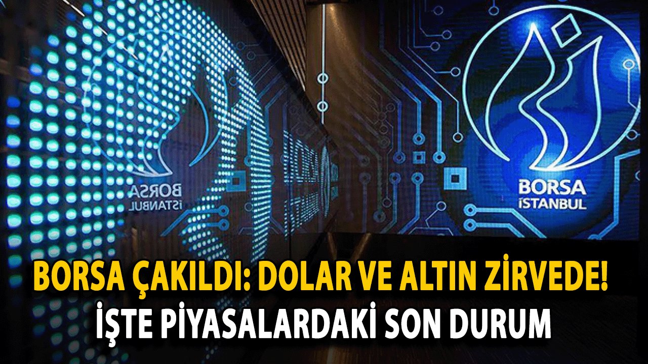 Borsa Çakıldı: Dolar ve Altın Zirvede! İşte Piyasalardaki Son Durum