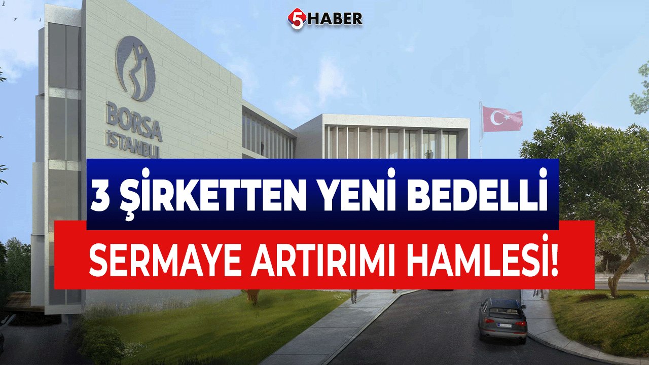 3 Şirketten Yeni Bedelli Sermaye Artırımı Hamlesi!