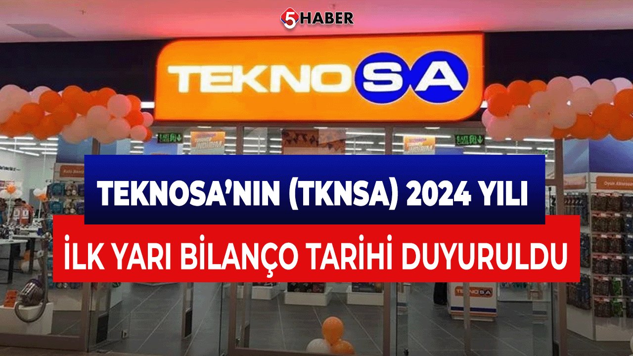 Teknosa’nın (TKNSA) 2024 Yılı İlk Yarı Bilanço Tarihi Duyuruldu