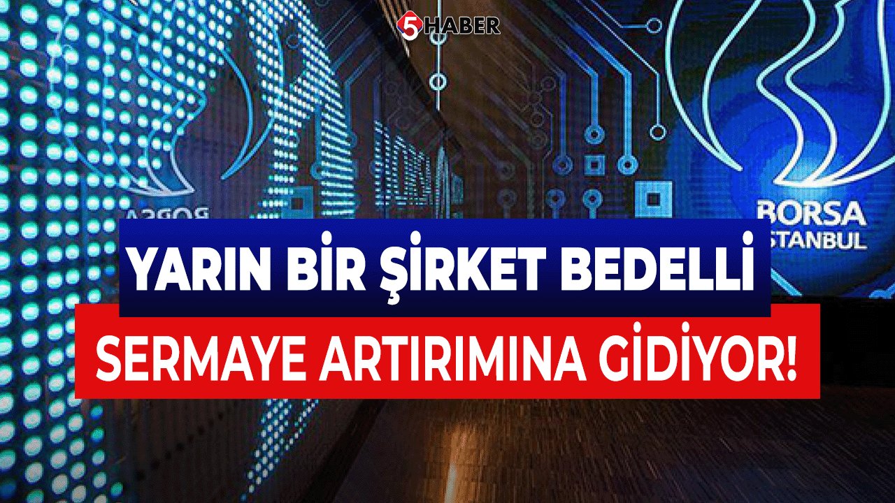 Yarın bir şirket bedelli sermaye artırımına gidiyor!