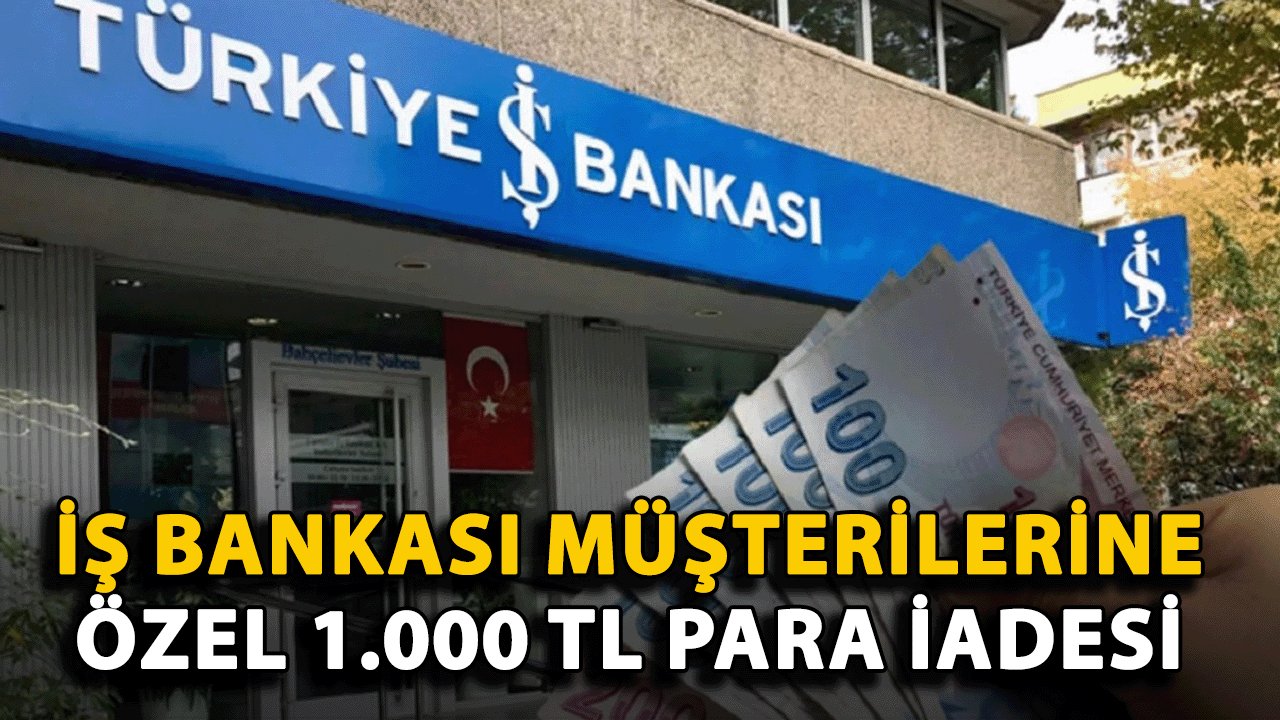 İş Bankası Müşterilerine Özel 1.000 TL Para İadesi Fırsatı Sunuluyor