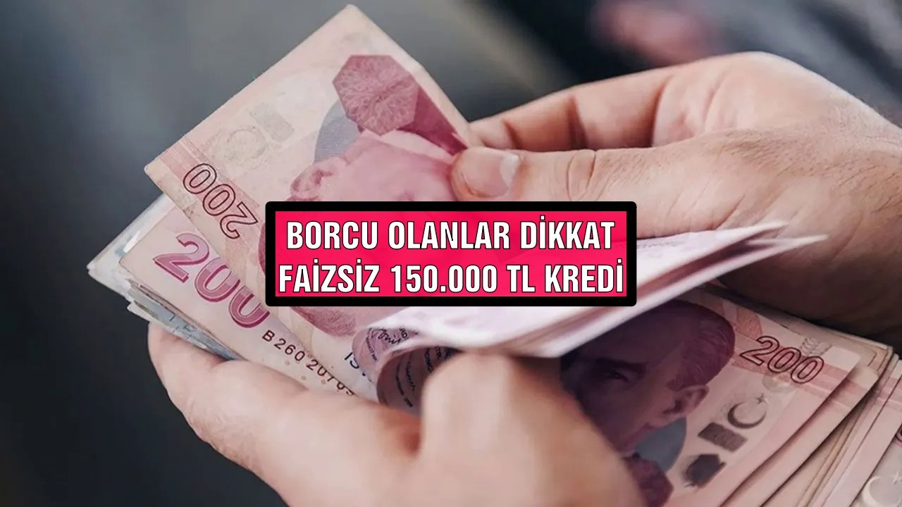 Borcu Olanlar Dikkat! Tek Şartla 150 Bin Lira Faizsiz Kredi Verilecek