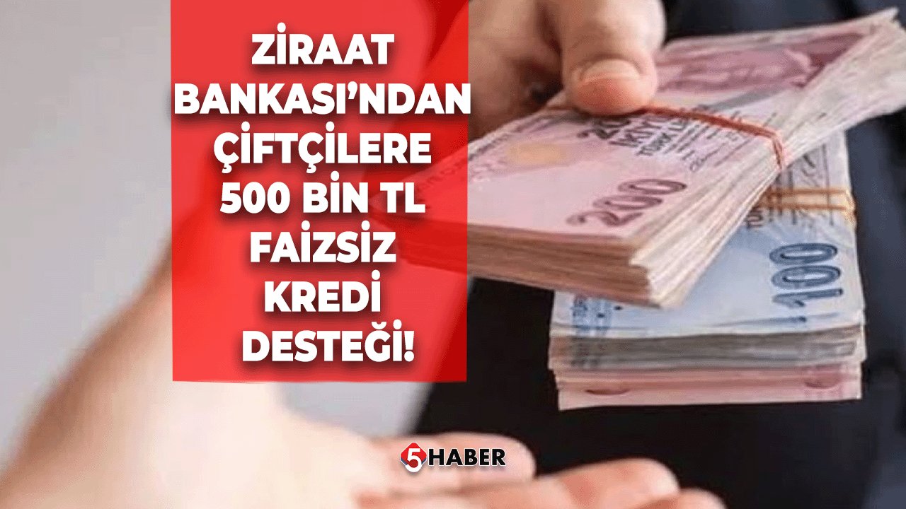 Ziraat Bankası’ndan Çiftçilere 500 Bin TL Faizsiz Kredi Desteği!